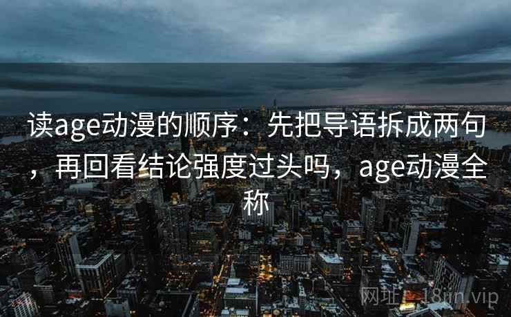 读age动漫的顺序：先把导语拆成两句，再回看结论强度过头吗，age动漫全称  第2张