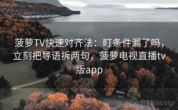 菠萝TV快速对齐法：盯条件漏了吗，立刻把导语拆两句，菠萝电视直播tv版app