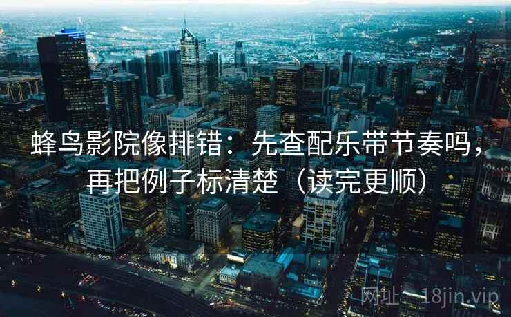 蜂鸟影院像排错：先查配乐带节奏吗，再把例子标清楚（读完更顺）  第2张