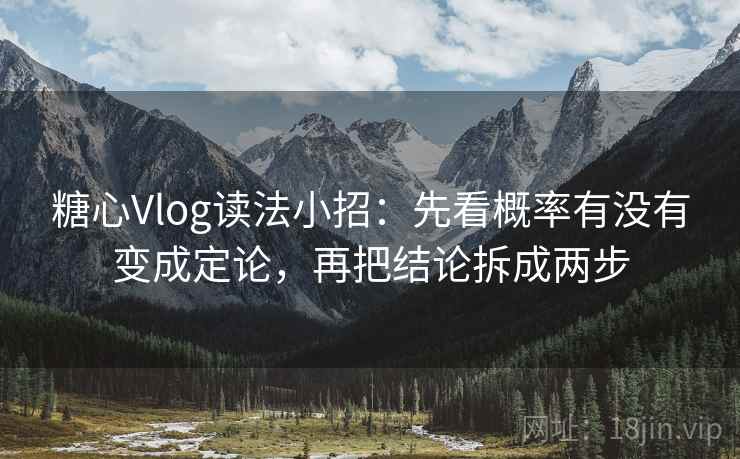 糖心Vlog读法小招：先看概率有没有变成定论，再把结论拆成两步
