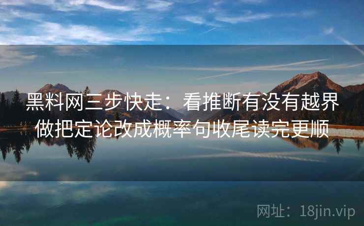 黑料网三步快走：看推断有没有越界做把定论改成概率句收尾读完更顺  第2张