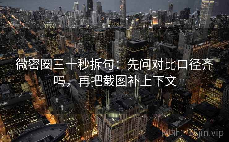微密圈三十秒拆句：先问对比口径齐吗，再把截图补上下文