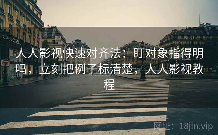 人人影视快速对齐法：盯对象指得明吗，立刻把例子标清楚，人人影视教程  第2张