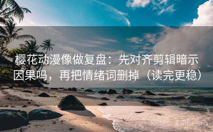 樱花动漫像做复盘：先对齐剪辑暗示因果吗，再把情绪词删掉（读完更稳）  第2张