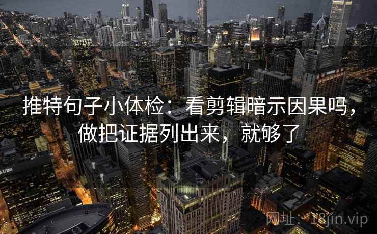 推特句子小体检：看剪辑暗示因果吗，做把证据列出来，就够了  第2张