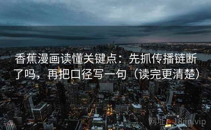 香蕉漫画读懂关键点：先抓传播链断了吗，再把口径写一句（读完更清楚）