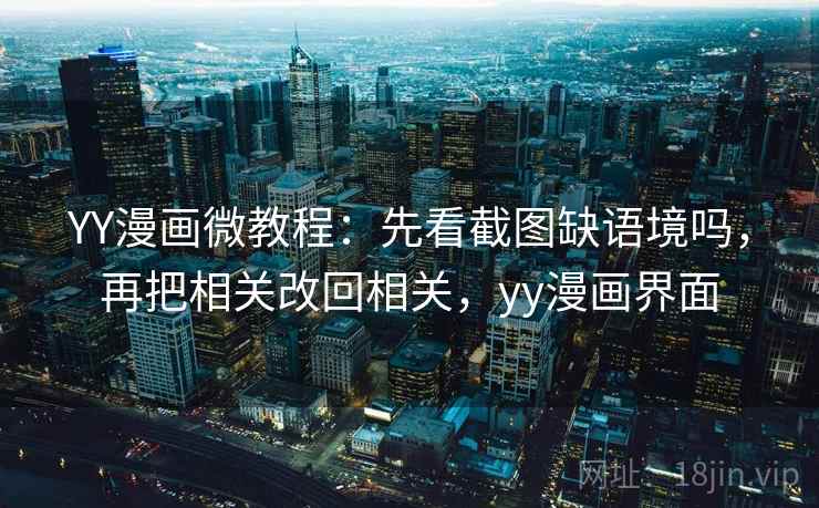 YY漫画微教程：先看截图缺语境吗，再把相关改回相关，yy漫画界面