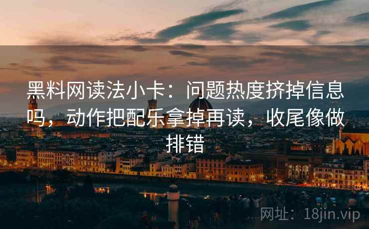 黑料网读法小卡：问题热度挤掉信息吗，动作把配乐拿掉再读，收尾像做排错  第2张