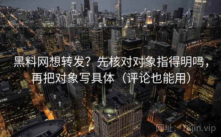 黑料网想转发？先核对对象指得明吗，再把对象写具体（评论也能用）  第2张