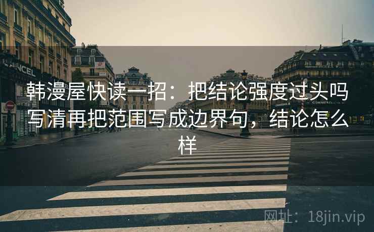 韩漫屋快读一招：把结论强度过头吗写清再把范围写成边界句，结论怎么样  第2张