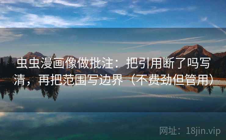 虫虫漫画像做批注：把引用断了吗写清，再把范围写边界（不费劲但管用）