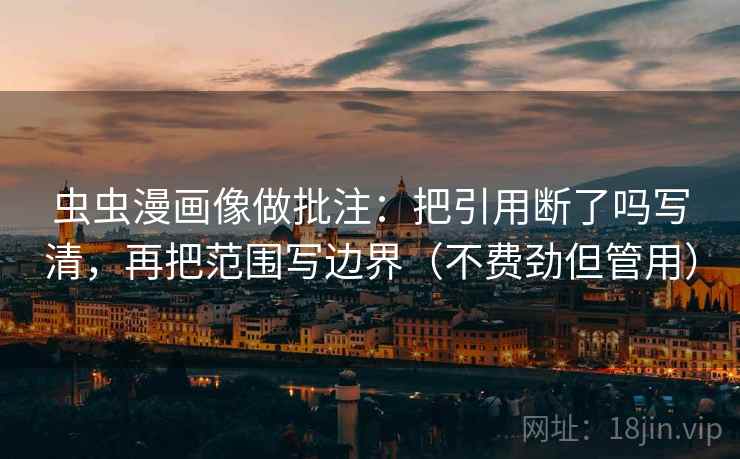 虫虫漫画像做批注：把引用断了吗写清，再把范围写边界（不费劲但管用）  第2张