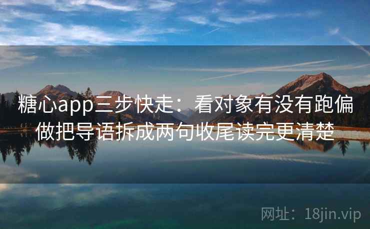 糖心app三步快走：看对象有没有跑偏做把导语拆成两句收尾读完更清楚  第2张