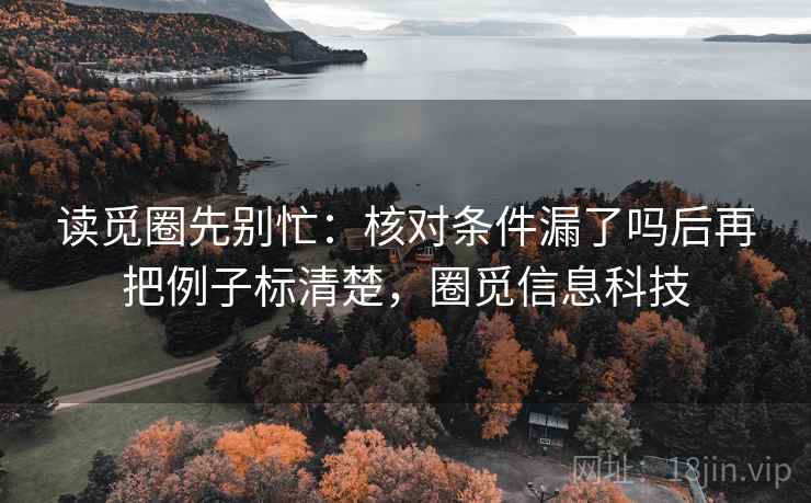 读觅圈先别忙：核对条件漏了吗后再把例子标清楚，圈觅信息科技