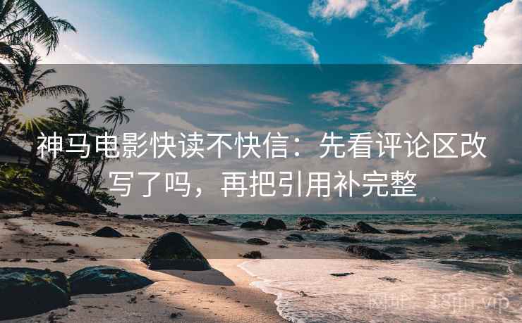 神马电影快读不快信：先看评论区改写了吗，再把引用补完整  第2张