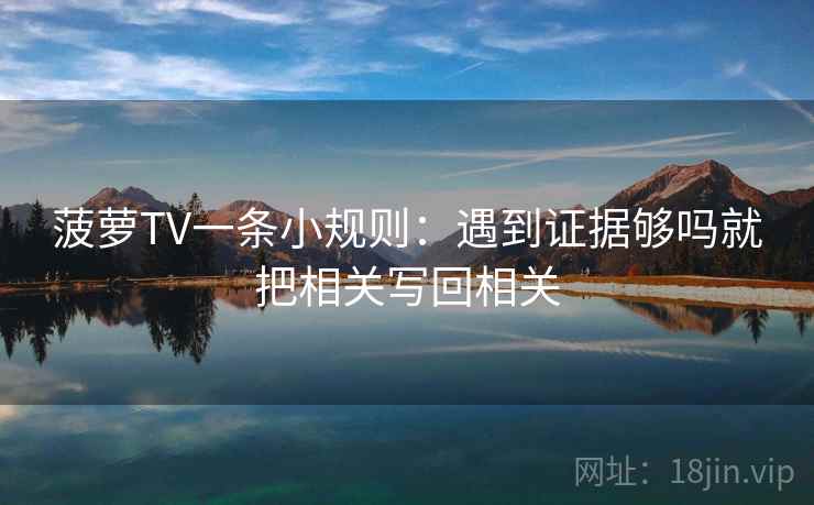 菠萝TV一条小规则：遇到证据够吗就把相关写回相关  第2张