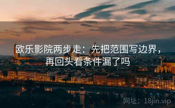 欧乐影院两步走：先把范围写边界，再回头看条件漏了吗  第2张