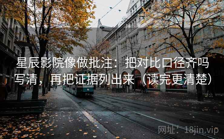 星辰影院像做批注：把对比口径齐吗写清，再把证据列出来（读完更清楚）