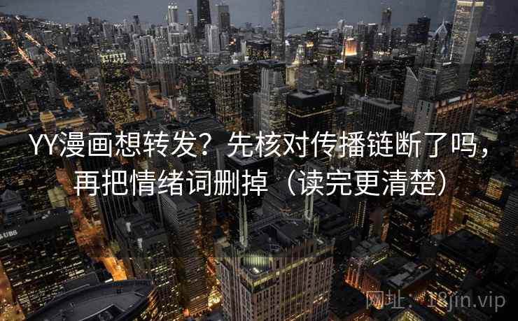 YY漫画想转发？先核对传播链断了吗，再把情绪词删掉（读完更清楚）