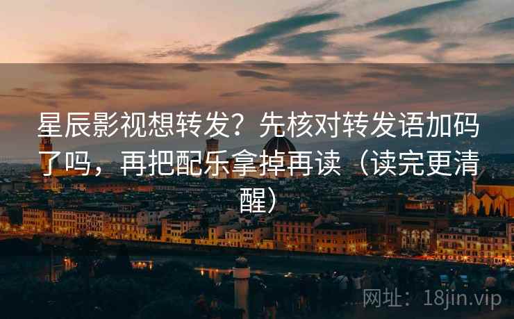 星辰影视想转发？先核对转发语加码了吗，再把配乐拿掉再读（读完更清醒）  第2张