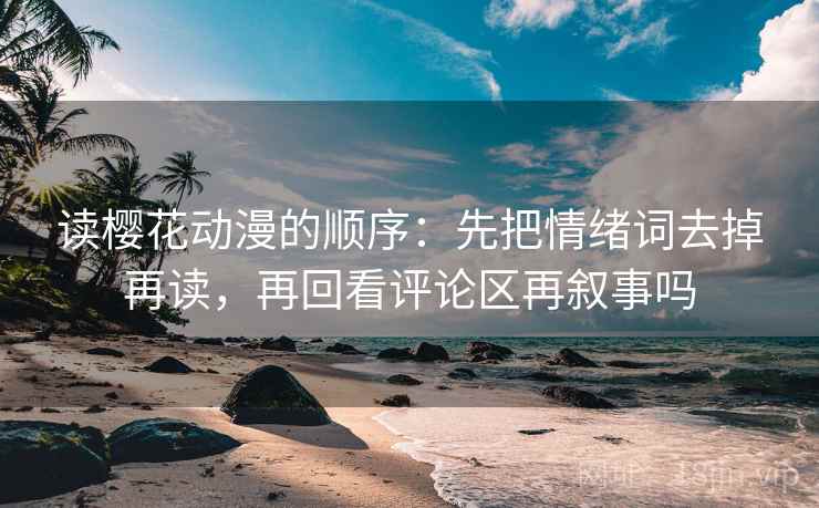 读樱花动漫的顺序：先把情绪词去掉再读，再回看评论区再叙事吗  第2张