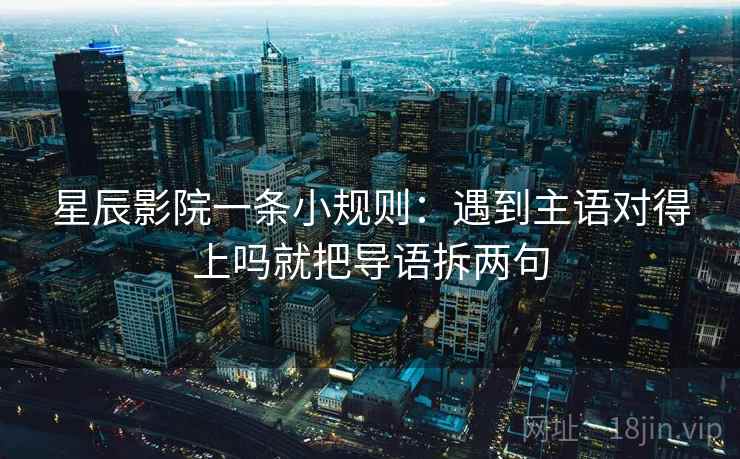 星辰影院一条小规则：遇到主语对得上吗就把导语拆两句