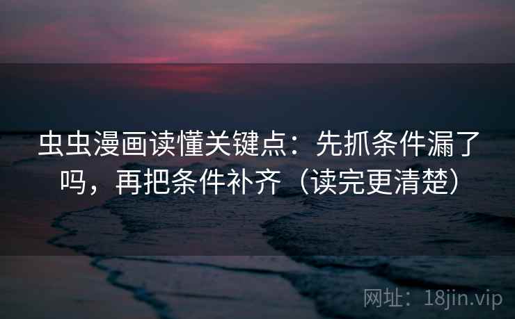 虫虫漫画读懂关键点：先抓条件漏了吗，再把条件补齐（读完更清楚）