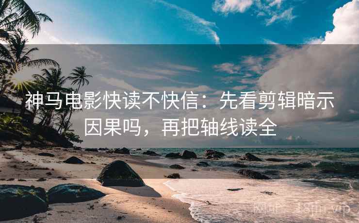 神马电影快读不快信：先看剪辑暗示因果吗，再把轴线读全