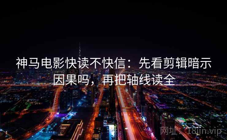 神马电影快读不快信：先看剪辑暗示因果吗，再把轴线读全  第2张