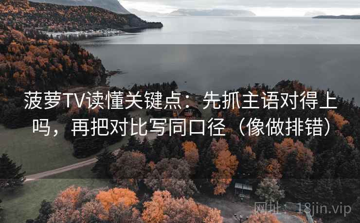 菠萝TV读懂关键点：先抓主语对得上吗，再把对比写同口径（像做排错）  第2张