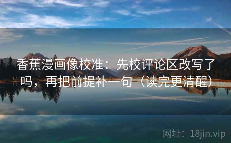 香蕉漫画像校准：先校评论区改写了吗，再把前提补一句（读完更清醒）  第2张