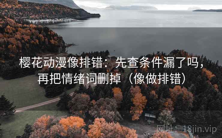 樱花动漫像排错：先查条件漏了吗，再把情绪词删掉（像做排错）  第2张