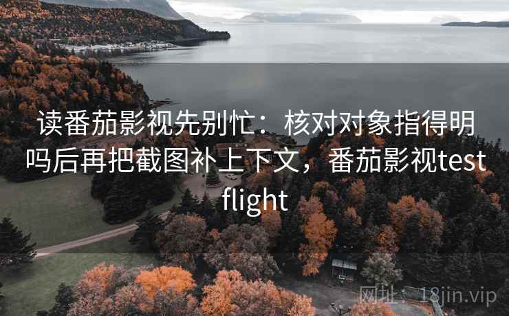 读番茄影视先别忙：核对对象指得明吗后再把截图补上下文，番茄影视testflight  第2张