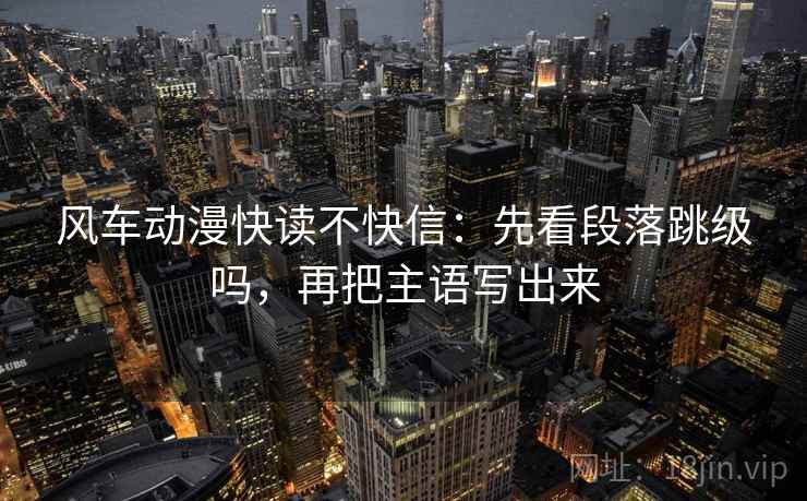 风车动漫快读不快信：先看段落跳级吗，再把主语写出来